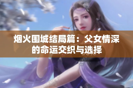 烟火围城结局篇：父女情深的命运交织与选择