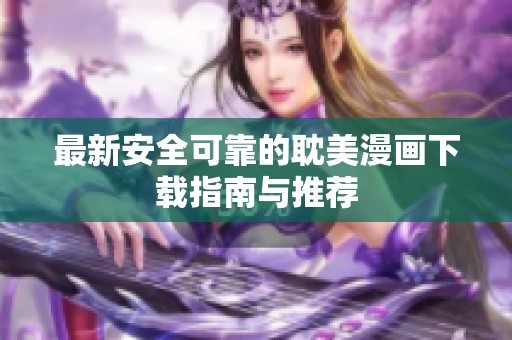 最新安全可靠的耽美漫画下载指南与推荐