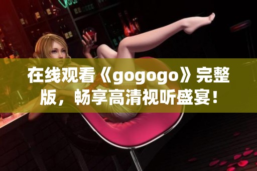 在线观看《gogogo》完整版，畅享高清视听盛宴！