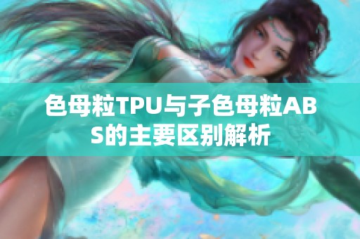 色母粒TPU与子色母粒ABS的主要区别解析