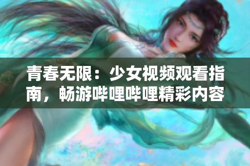 青春无限：少女视频观看指南，畅游哔哩哔哩精彩内容