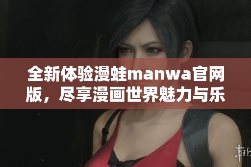 全新体验漫蛙manwa官网版，尽享漫画世界魅力与乐趣