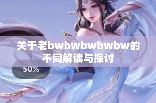 关于老bwbwbwbwbw的不同解读与探讨