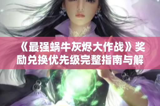 《最强蜗牛灰烬大作战》奖励兑换优先级完整指南与解析