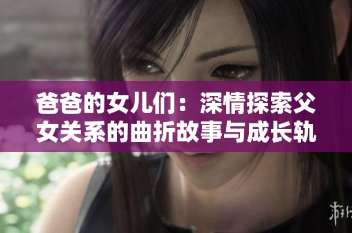 爸爸的女儿们：深情探索父女关系的曲折故事与成长轨迹