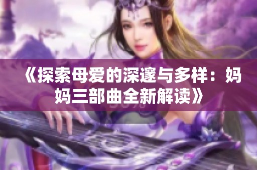 《探索母爱的深邃与多样：妈妈三部曲全新解读》