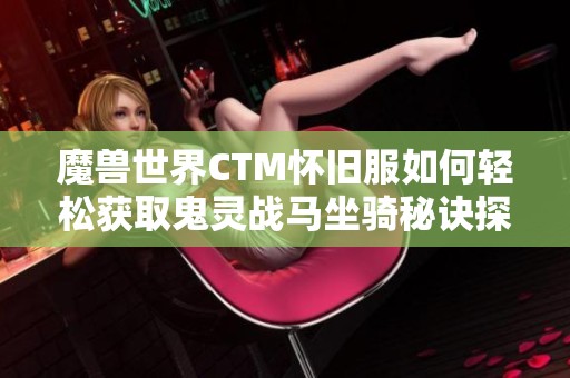 魔兽世界CTM怀旧服如何轻松获取鬼灵战马坐骑秘诀探秘