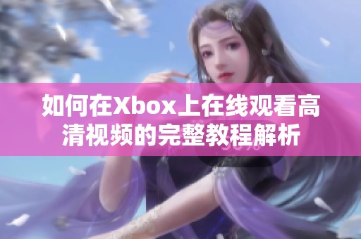 如何在Xbox上在线观看高清视频的完整教程解析