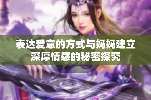 表达爱意的方式与妈妈建立深厚情感的秘密探究