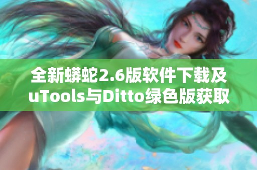 全新蟒蛇2.6版软件下载及uTools与Ditto绿色版获取指南