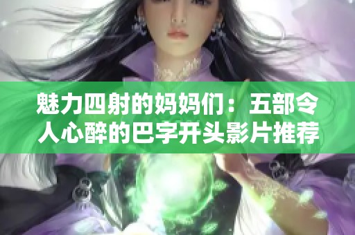 魅力四射的妈妈们：五部令人心醉的巴字开头影片推荐