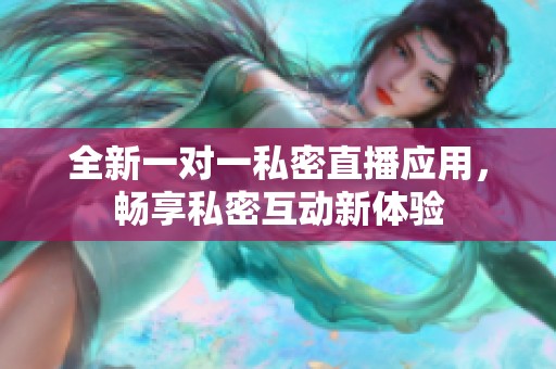 全新一对一私密直播应用，畅享私密互动新体验