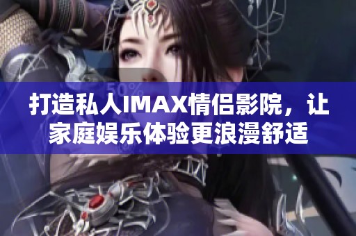 打造私人IMAX情侣影院，让家庭娱乐体验更浪漫舒适