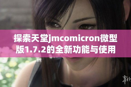 探索天堂jmcomicron微型版1.7.2的全新功能与使用体验