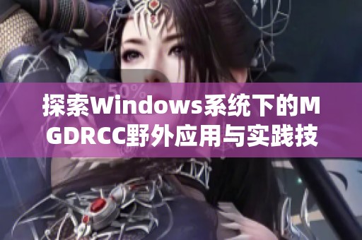 探索Windows系统下的MGDRCC野外应用与实践技巧