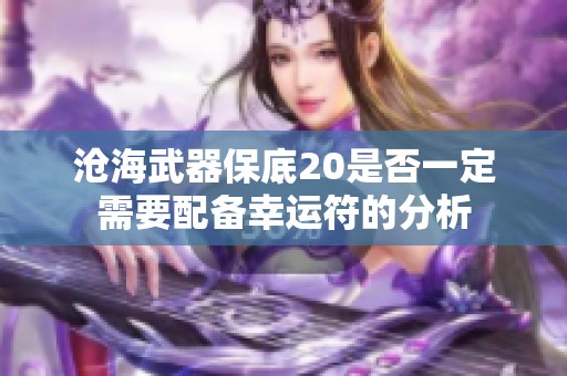 沧海武器保底20是否一定需要配备幸运符的分析