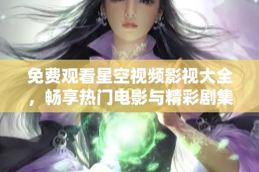 免费观看星空视频影视大全，畅享热门电影与精彩剧集