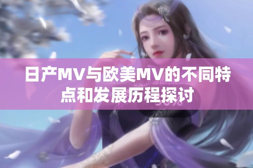 日产MV与欧美MV的不同特点和发展历程探讨