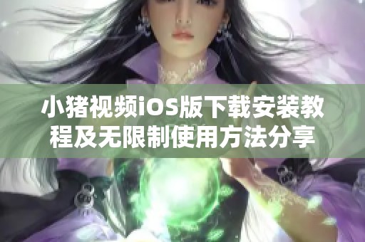 小猪视频iOS版下载安装教程及无限制使用方法分享