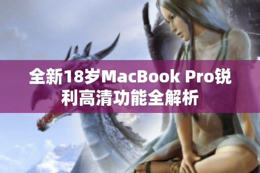 全新18岁MacBook Pro锐利高清功能全解析