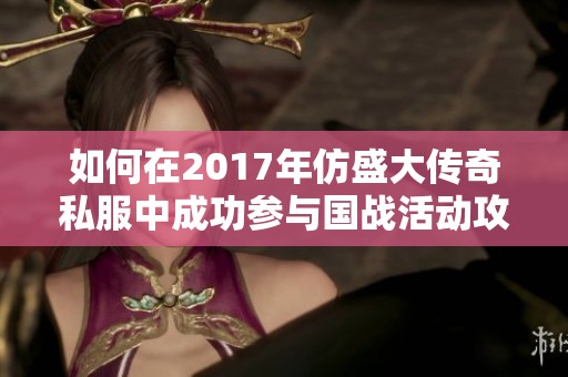 如何在2017年仿盛大传奇私服中成功参与国战活动攻略解析