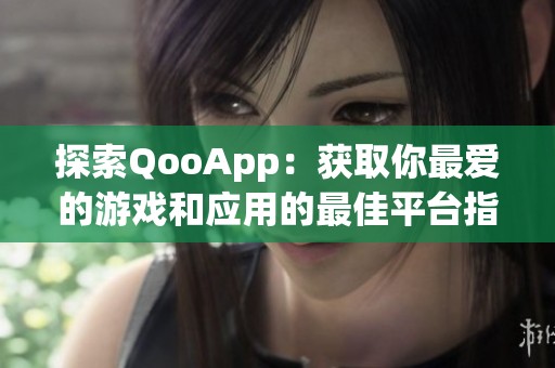 探索QooApp：获取你最爱的游戏和应用的最佳平台指南