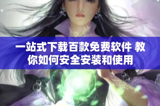 一站式下载百款免费软件 教你如何安全安装和使用