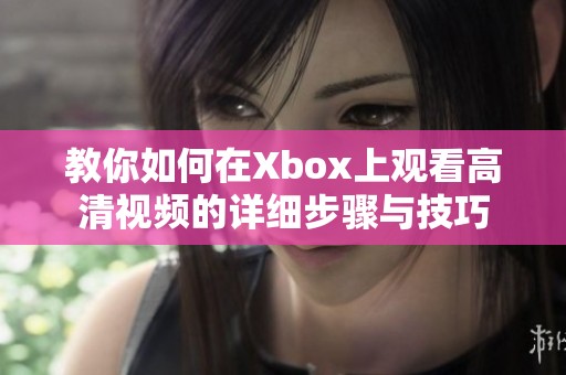 教你如何在Xbox上观看高清视频的详细步骤与技巧