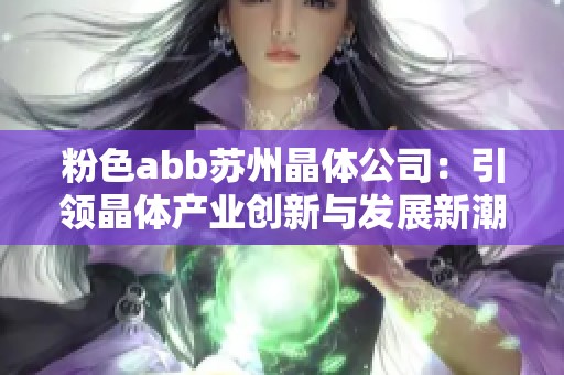 粉色abb苏州晶体公司：引领晶体产业创新与发展新潮流