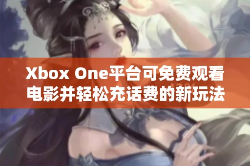 Xbox One平台可免费观看电影并轻松充话费的新玩法