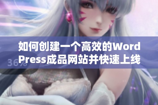 如何创建一个高效的WordPress成品网站并快速上线