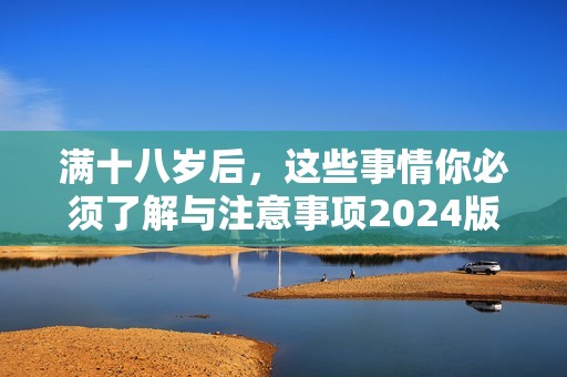 满十八岁后，这些事情你必须了解与注意事项2024版