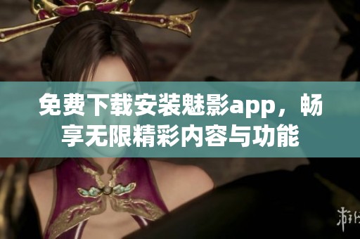 免费下载安装魅影app，畅享无限精彩内容与功能