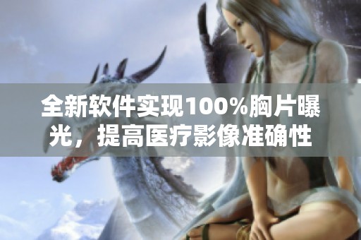 全新软件实现100%胸片曝光，提高医疗影像准确性