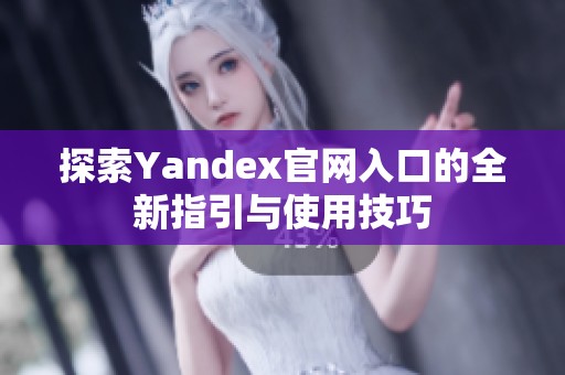 探索Yandex官网入口的全新指引与使用技巧