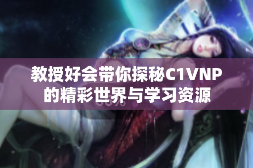 教授好会带你探秘C1VNP的精彩世界与学习资源