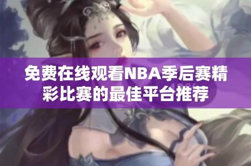 免费在线观看NBA季后赛精彩比赛的最佳平台推荐