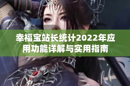 幸福宝站长统计2022年应用功能详解与实用指南