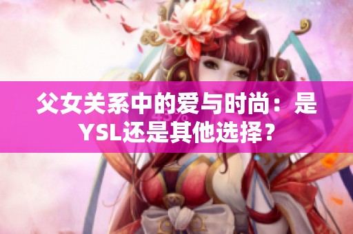 父女关系中的爱与时尚：是YSL还是其他选择？