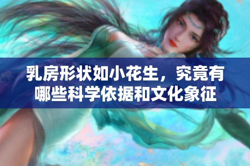 乳房形状如小花生，究竟有哪些科学依据和文化象征