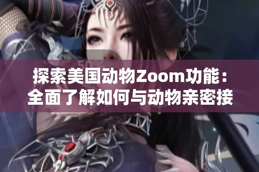 探索美国动物Zoom功能：全面了解如何与动物亲密接触