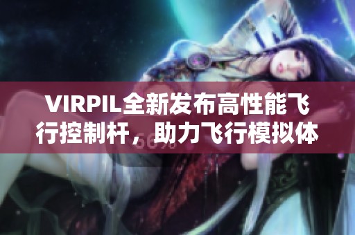 VIRPIL全新发布高性能飞行控制杆，助力飞行模拟体验升级