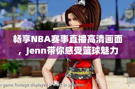 畅享NBA赛事直播高清画面，Jenn带你感受篮球魅力