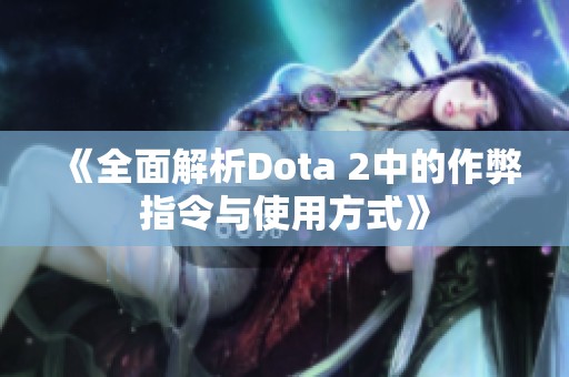 《全面解析Dota 2中的作弊指令与使用方式》