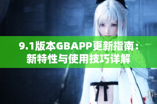 9.1版本GBAPP更新指南：新特性与使用技巧详解