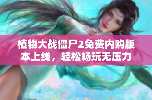 植物大战僵尸2免费内购版本上线，轻松畅玩无压力