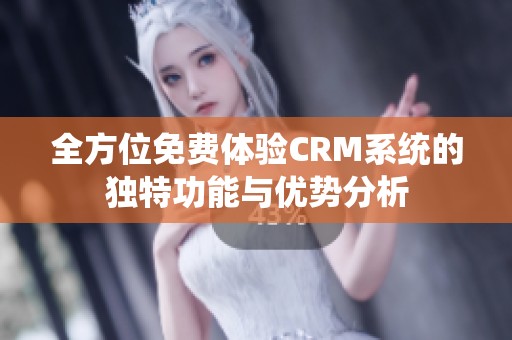 全方位免费体验CRM系统的独特功能与优势分析