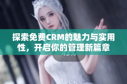 探索免费CRM的魅力与实用性，开启你的管理新篇章