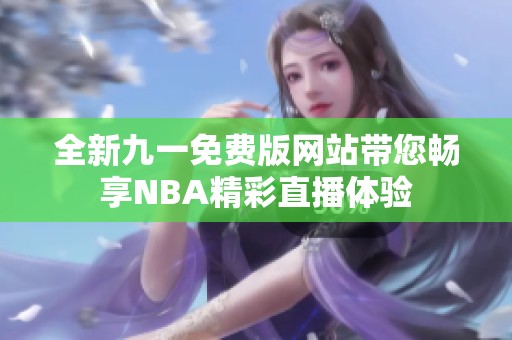 全新九一免费版网站带您畅享NBA精彩直播体验