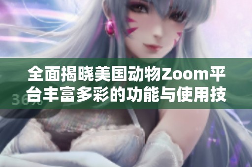 全面揭晓美国动物Zoom平台丰富多彩的功能与使用技巧